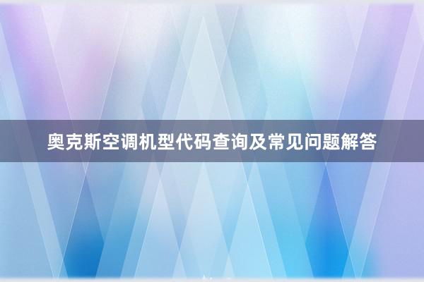 奥克斯空调机型代码查询及常见问题解答